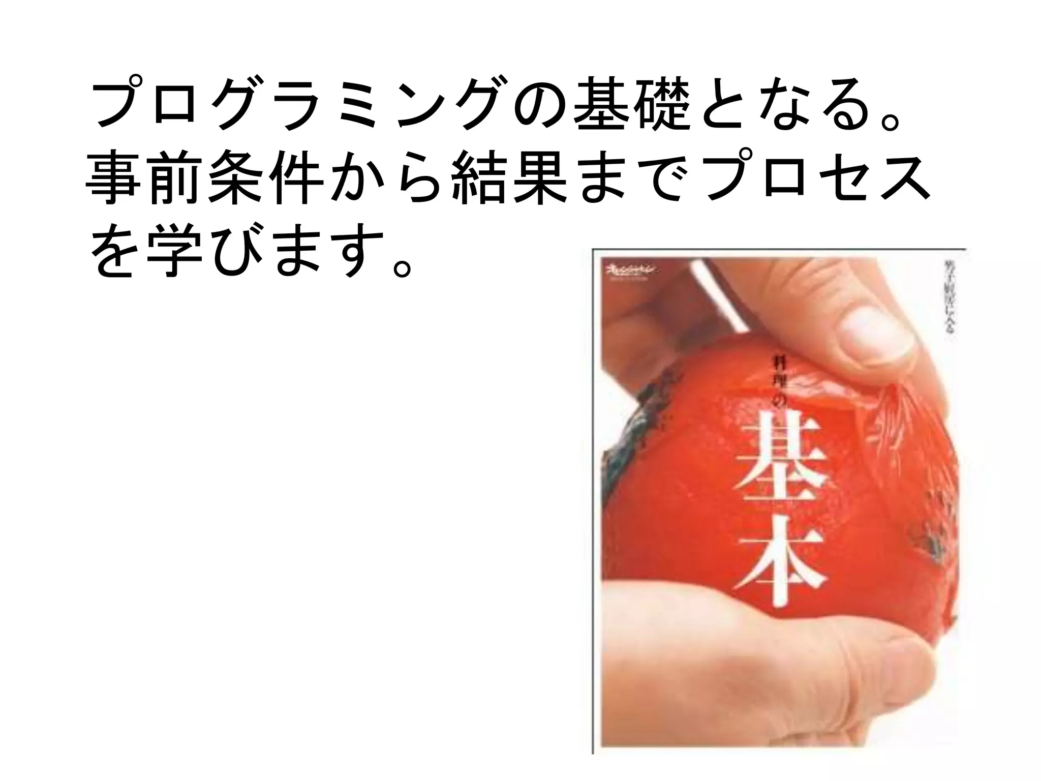 プログラミングの基礎となる。
事前条件から結果までプロセス
を学びます。
 