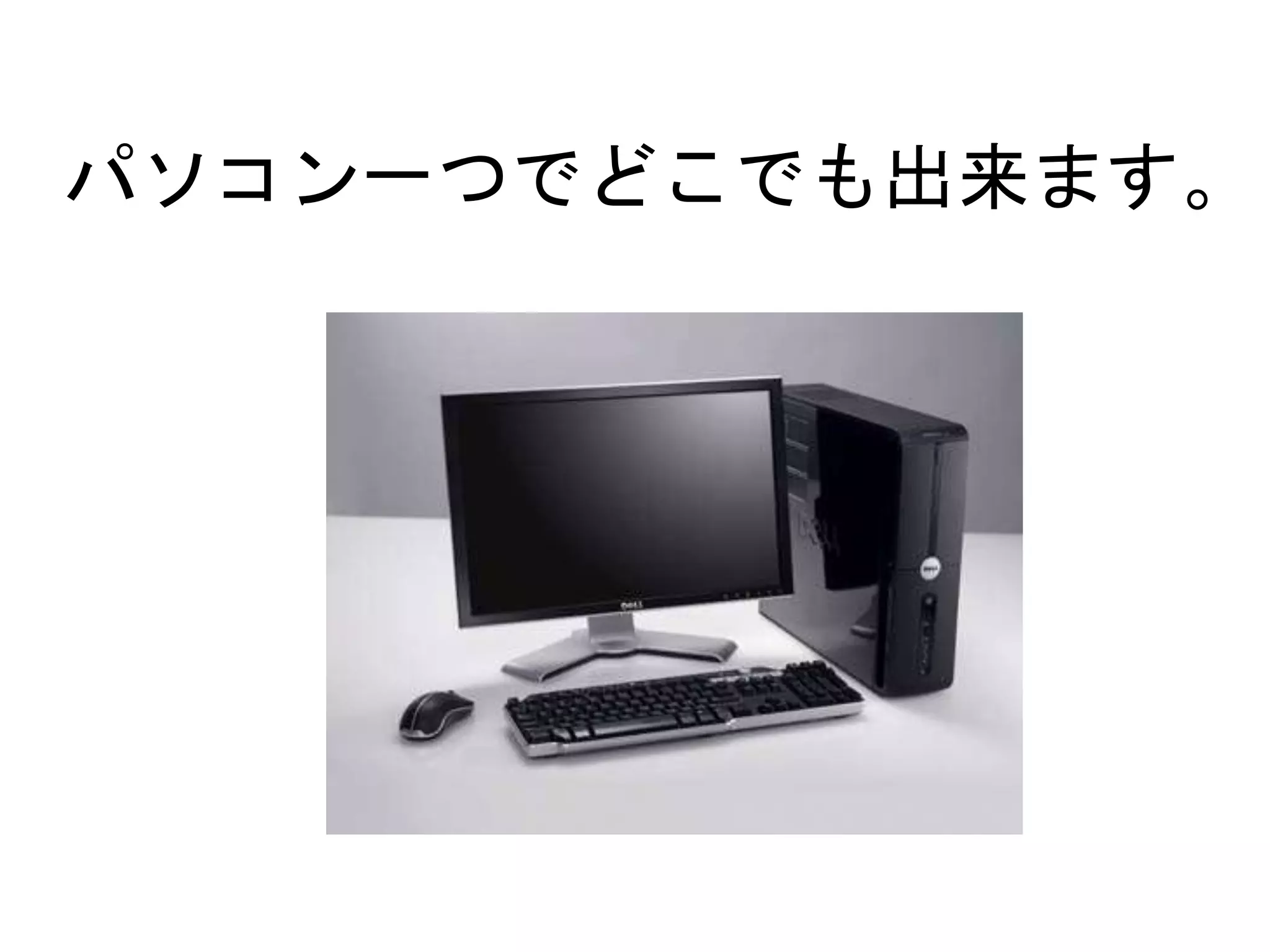 パソコン一つでどこでも出来ます。
 