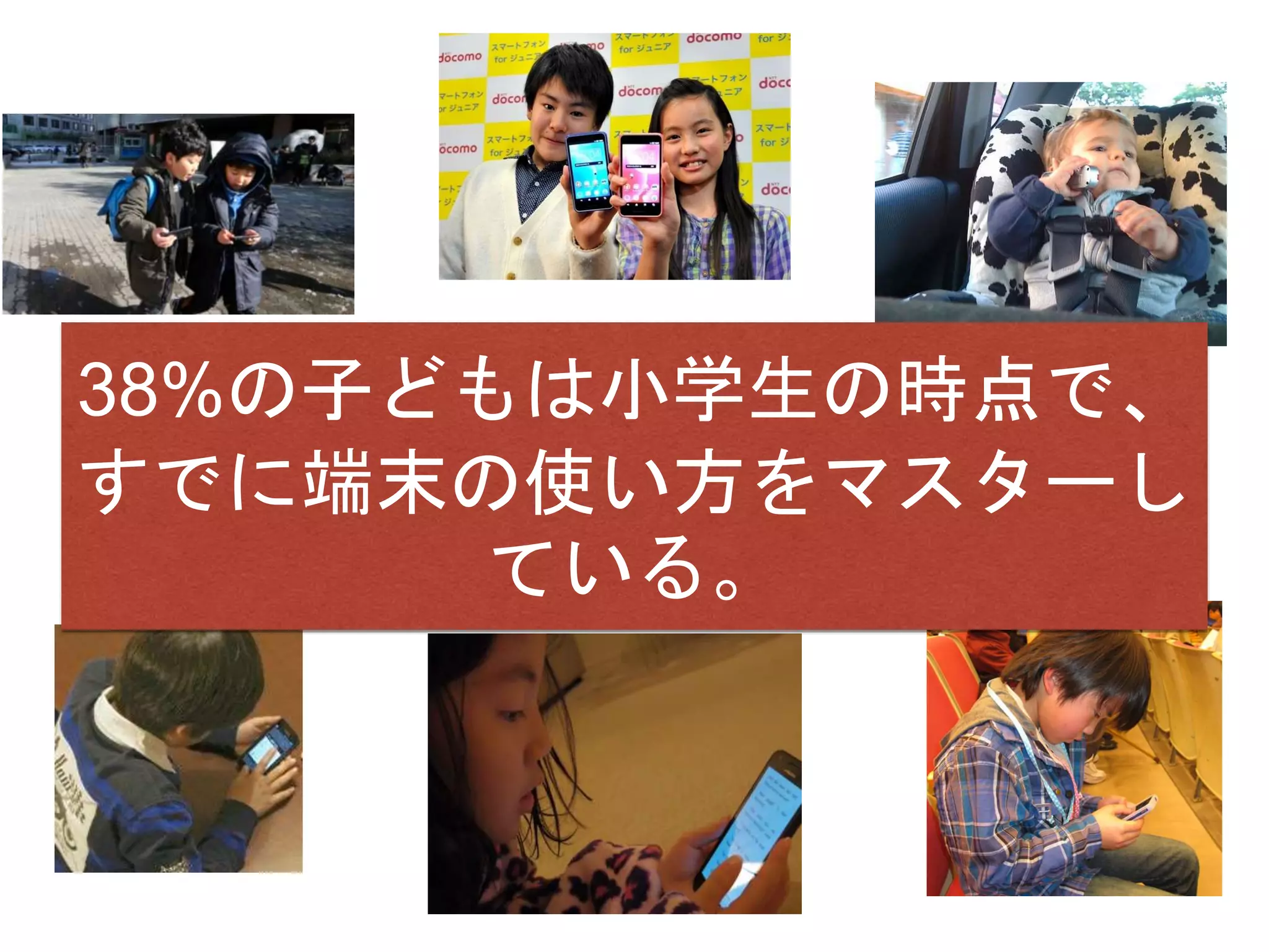 38%の子どもは小学生の時点で、
すでに端末の使い方をマスターし
ている。
 