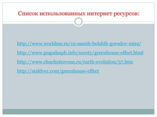 Список использованных интернет ресурсов:
http://www.worldme.ru/10-samih-bolshih-gorodov-mira/
http://www.pogodaspb.info/sovety/greenhouse-effect.html
http://www.chuchotezvous.ru/earth-evolution/57.htm
http://staldver.com/greenhouse-effect
 