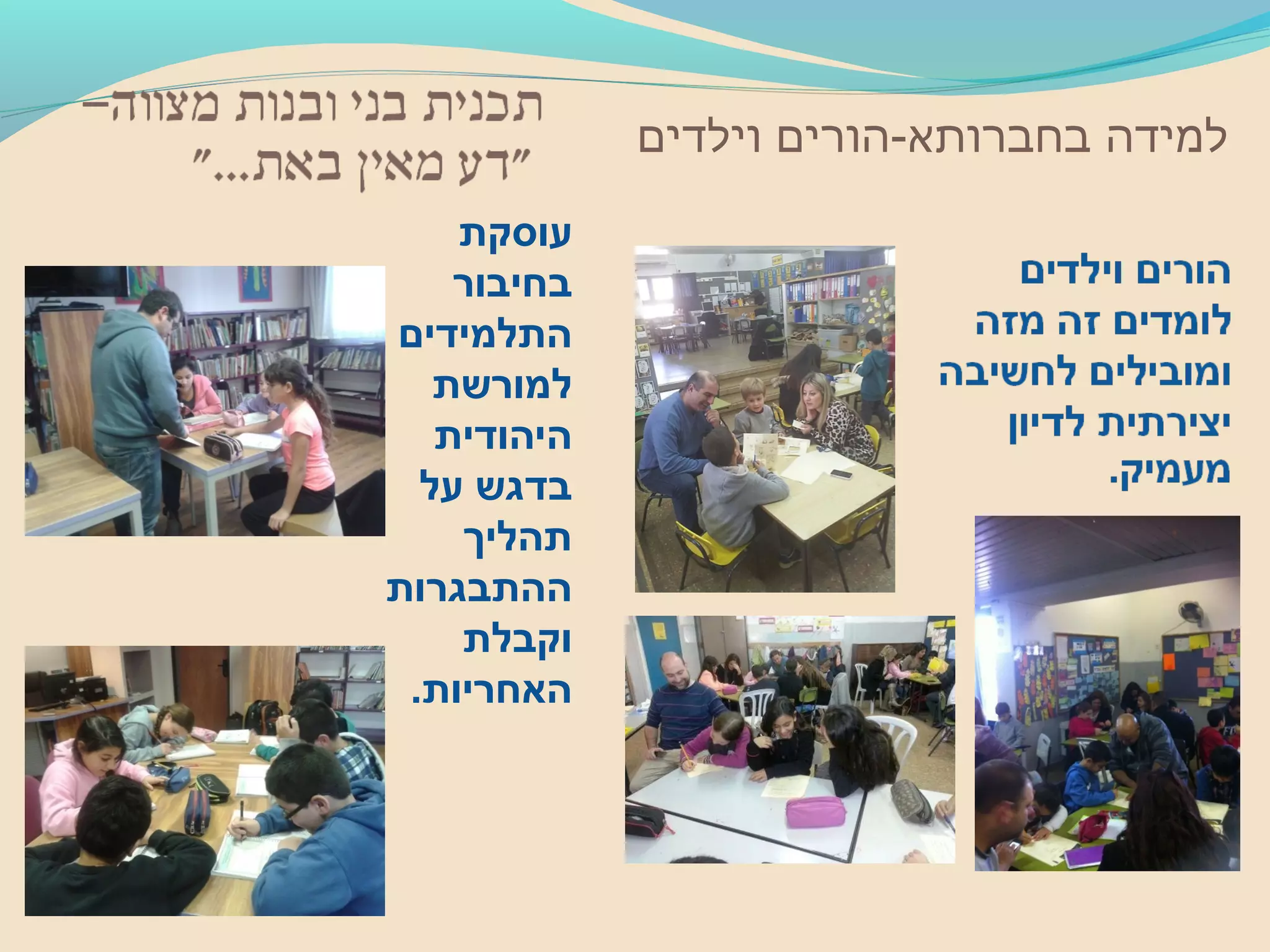 ‫וילדים‬ ‫בחברותא-הורים‬ ‫למידה‬
‫עוסקת‬
‫בחיבור‬
‫התלמידים‬
‫למורשת‬
‫היהודית‬
‫על‬ ‫בדגש‬
‫תהליך‬
‫ההתבגרות‬
‫וקבלת‬
.‫האחריות‬
 