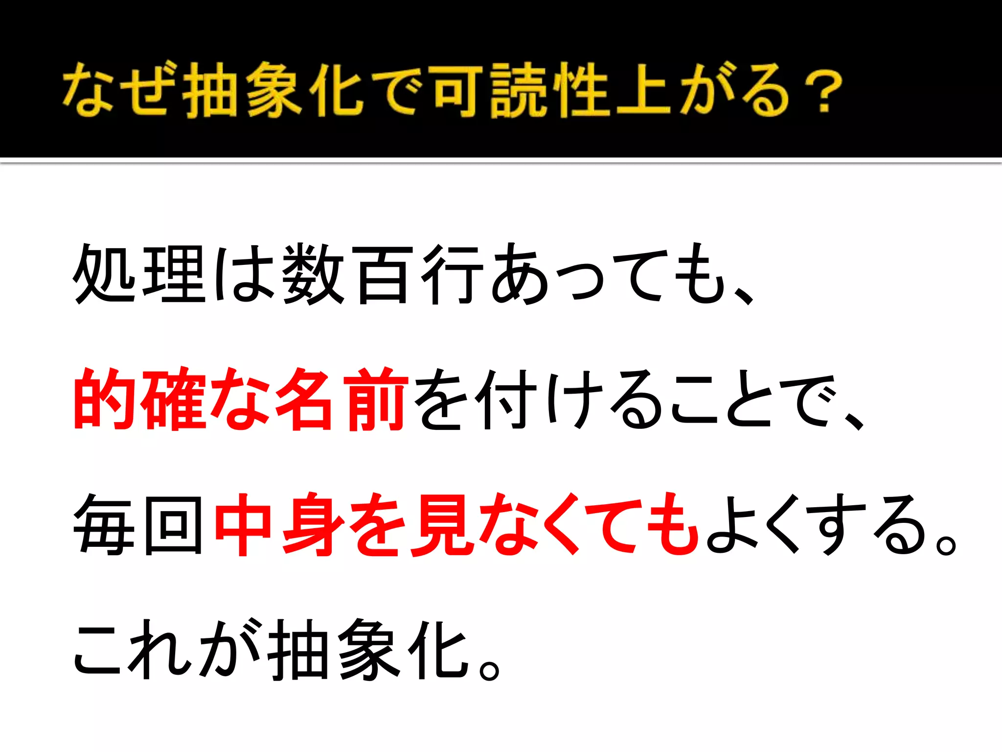 処理は数百行あっても、
的確な名前を付けることで、
毎回中身を見なくてもよくする。
これが抽象化。
 