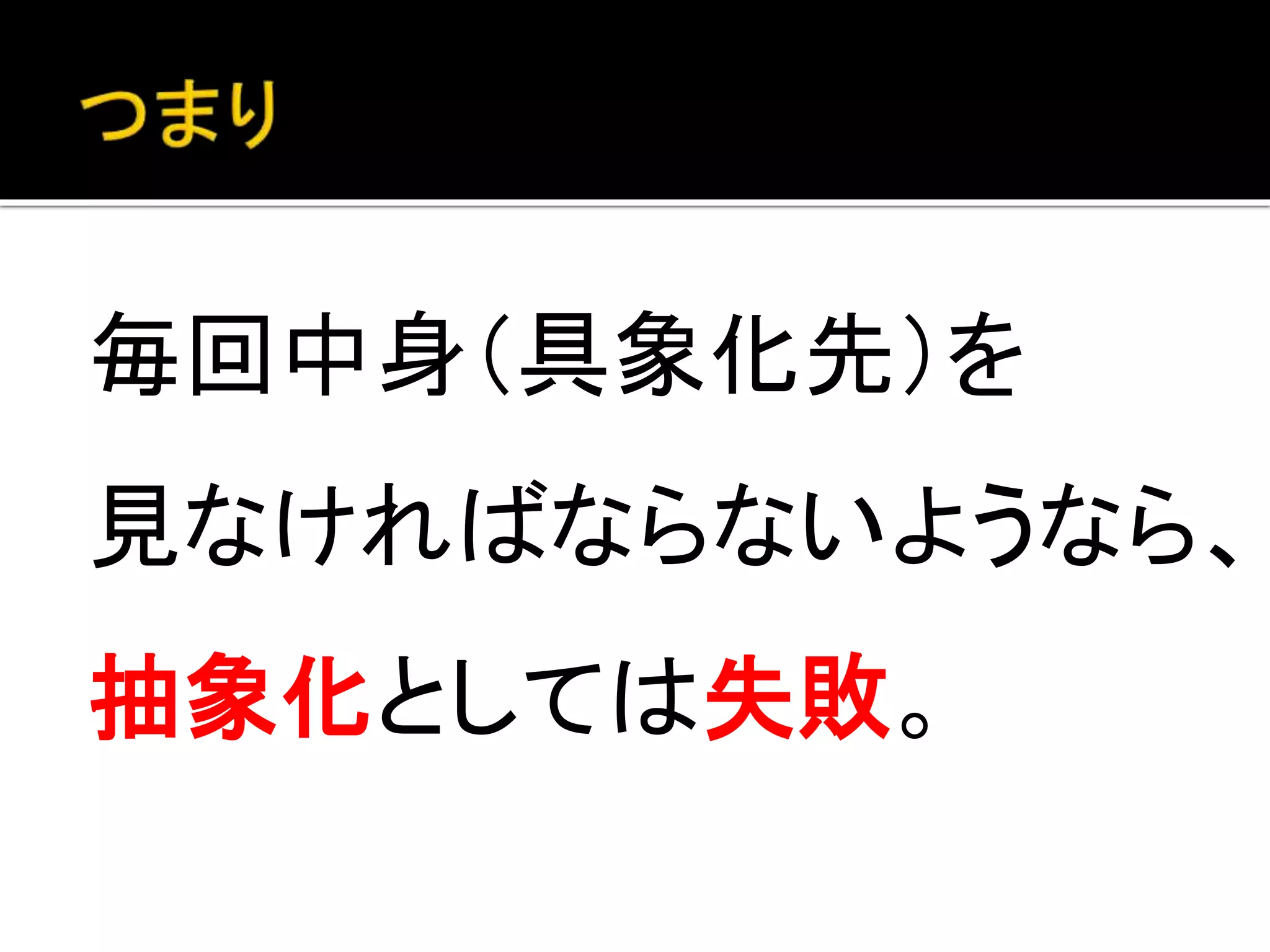 毎回中身（具象化先）を
見なければならないようなら、
抽象化としては失敗。
 