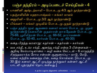 பஞ்ச தந்திரம் – அடிப்பனடச் சசய்திகள் - 4
 பாணிைி அஷ்டத்யாயி – சபா.உ.மு.4/3 ஆம் நூற்றாண்டு
 பதஞ்சலியின் மொபாஷ்யம் – சுங்கர் காலம்
 னைமிைி – சபா.உ.மு.3/2 ஆம் நூற்றாண்டு
 பிங்கைர் – சுங்கர் முடிவி் சபா.உ.மு.முத் நூற்றாண்டு
 பஞ்ச தந்திர மூல ஆவணம் கைகர் காலம் சபா.உ.மு. முத்
நூற்றாண்டு (கைகாின் முதலரசன் வாசுததவன் சபா.உ.மு.
75-66, பூமிமித்ரன் சபா.உ.மு. 66-52, நாராயணன்
சபா.உ.மு. 52-40, சுசர்மன் சபா.உ.மு. 40-30)
 கனத பிறந்த வரலாறு: சுதர்சன் – சுதர்மன் – சுசர்மன்
 வசு சக்தி, உக்ர சக்தி, அைந்த சக்தி என்ற 3 பிள்னைகள் –
அறிவு தமம்பாடிலானம – வழி வனக தகட்ட் – 6 மாதத்திற்
சிறந்தவராக்க தசாம சன்மன் சூளுனரப்பு – காடு, தமடு,
மனல சுற்றிக் கனைத்த பின், கனத சசா்ல். [சபா.உ.மு.
30 இ் கைகர் ஆட்சி முடிந்து நூற்றுவர் கன்ைர் ஆட்சி
பாடலி புத்ரத்தி் சதாடங்கியது.]
7/28/2014உ.த.மெ.ப.ஆய்வு நிறுவனம் பயிலரங்கம் 16
 