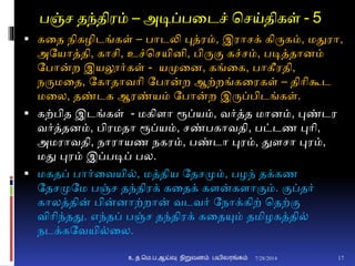 பஞ்ச தந்திரம் – அடிப்பனடச் சசய்திகள் - 5
 கனத நிகழிடங்கள் – பாடலி புத்ரம், இராசக் கிருகம், மதுரா,
அதயாத்தி, காசி, உச்சசயிைி, பிருும கச்சம், படித்தாைம்
தபான்ற இயலூர்கள் - யமுனை, கங்னக, பாகீரதி,
நருமனத, தகாதாவாி தபான்ற ஆற்றங்கனரகள் – திாிகூட
மனல, தண்டக ஆரண்யம் தபான்ற இருப்பிடங்கள்.
 கற்பித இடங்கள் - மகிைா ரூப்யம், வர்த்த மாைம், புண்டர
வர்த்தைம், பிரமதா ரூப்யம், சண்பகாவதி, பட்டண புாி,
அமராவதி, நாராயண நகரம், பண்டா புரம், துைசா புரம்,
மது புரம் இப்படிப் பல.
 மகதப் பார்னவயி், மத்திய ததசமும், பழந் தக்கண
ததசமுதம பஞ்ச தந்திரக் கனதக் கைன்கைாுமம். ுமப்தர்
காலத்தின் பின்ைாற்றான் வடவர் தநாக்கிற் சதற்ும
விாிந்தது. எந்தப் பஞ்ச தந்திரக் கனதயும் தமிழகத்தி்
நடக்கதவயி்னல.
7/28/2014உ.த.மெ.ப.ஆய்வு நிறுவனம் பயிலரங்கம் 17
 