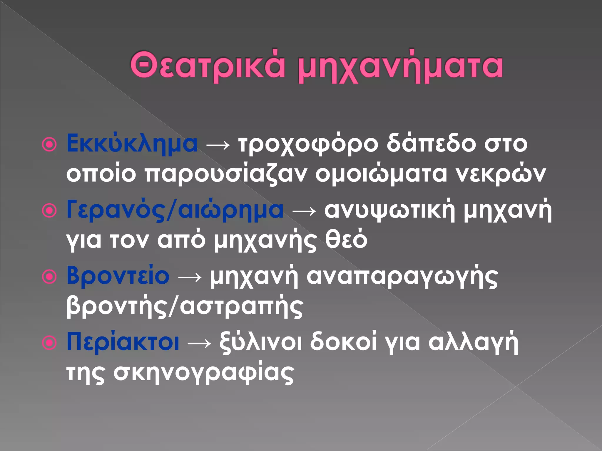  Εκκύκλημα → τροχοφόρο δάπεδο στο
οποίο παρουσίαζαν ομοιώματα νεκρών
 Γερανός/αιώρημα → ανυψωτική μηχανή
για τον από μηχανής θεό
 Βροντείο → μηχανή αναπαραγωγής
βροντής/αστραπής
 Περίακτοι → ξύλινοι δοκοί για αλλαγή
της σκηνογραφίας
 