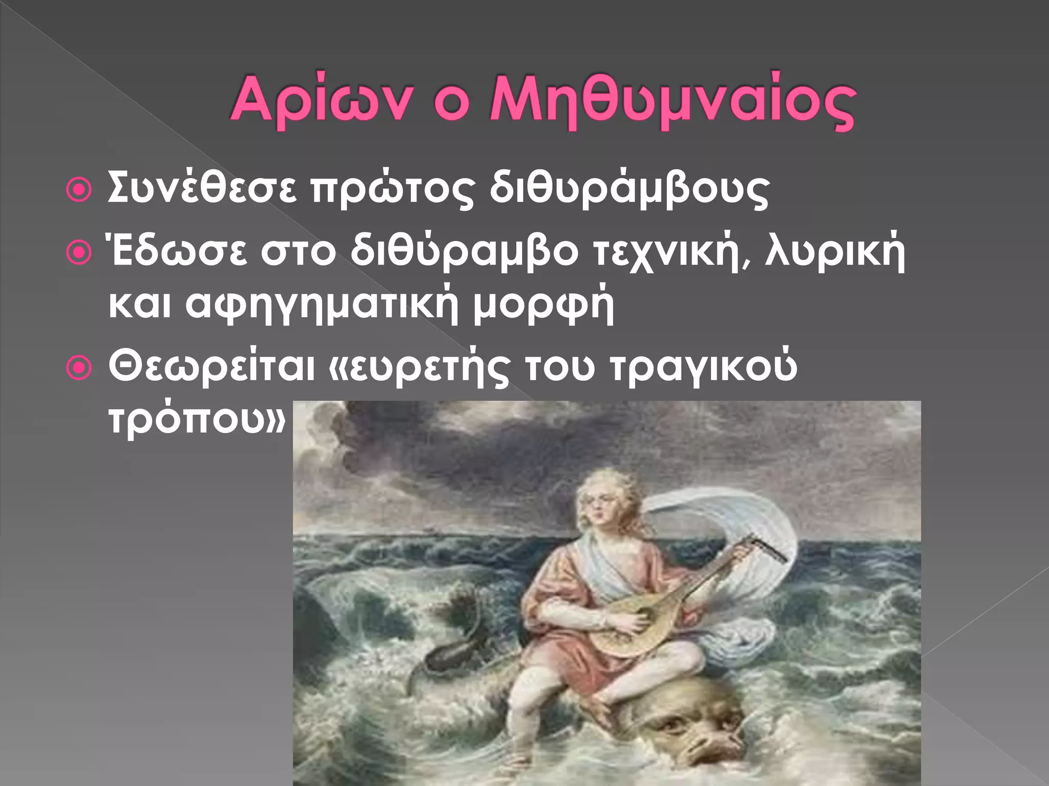  Συνέθεσε πρώτος διθυράμβους
 Έδωσε στο διθύραμβο τεχνική, λυρική
και αφηγηματική μορφή
 Θεωρείται «ευρετής του τραγικού
τρόπου»
 