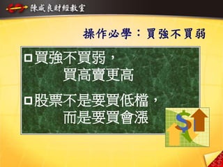 13
操作必學：買強不買弱
買強不買弱，
買高賣更高
股票不是要買低檔，
而是要買會漲
 