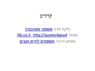 ‫קרדיט‬
‫מדף‬ ‫נלקח‬‫מוטיבציה‬ ‫משפטי‬
‫באתר‬good4http://quoteslife.co.il
‫הרבה‬ ‫שנותן‬‫משפטים‬‫לחיים‬‫טובים‬
 