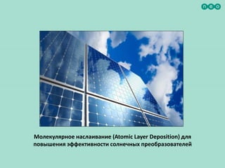 Молекулярное наслаивание (Atomic Layer Deposition) для
повышения эффективности солнечных преобразователей
 