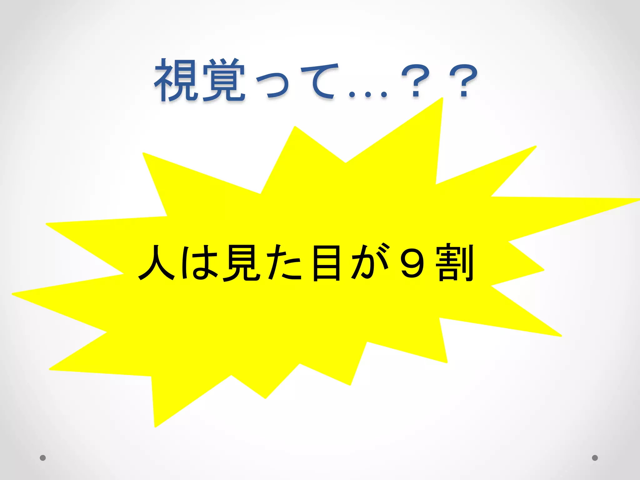 視覚って…？？
人は見た目が９割
 