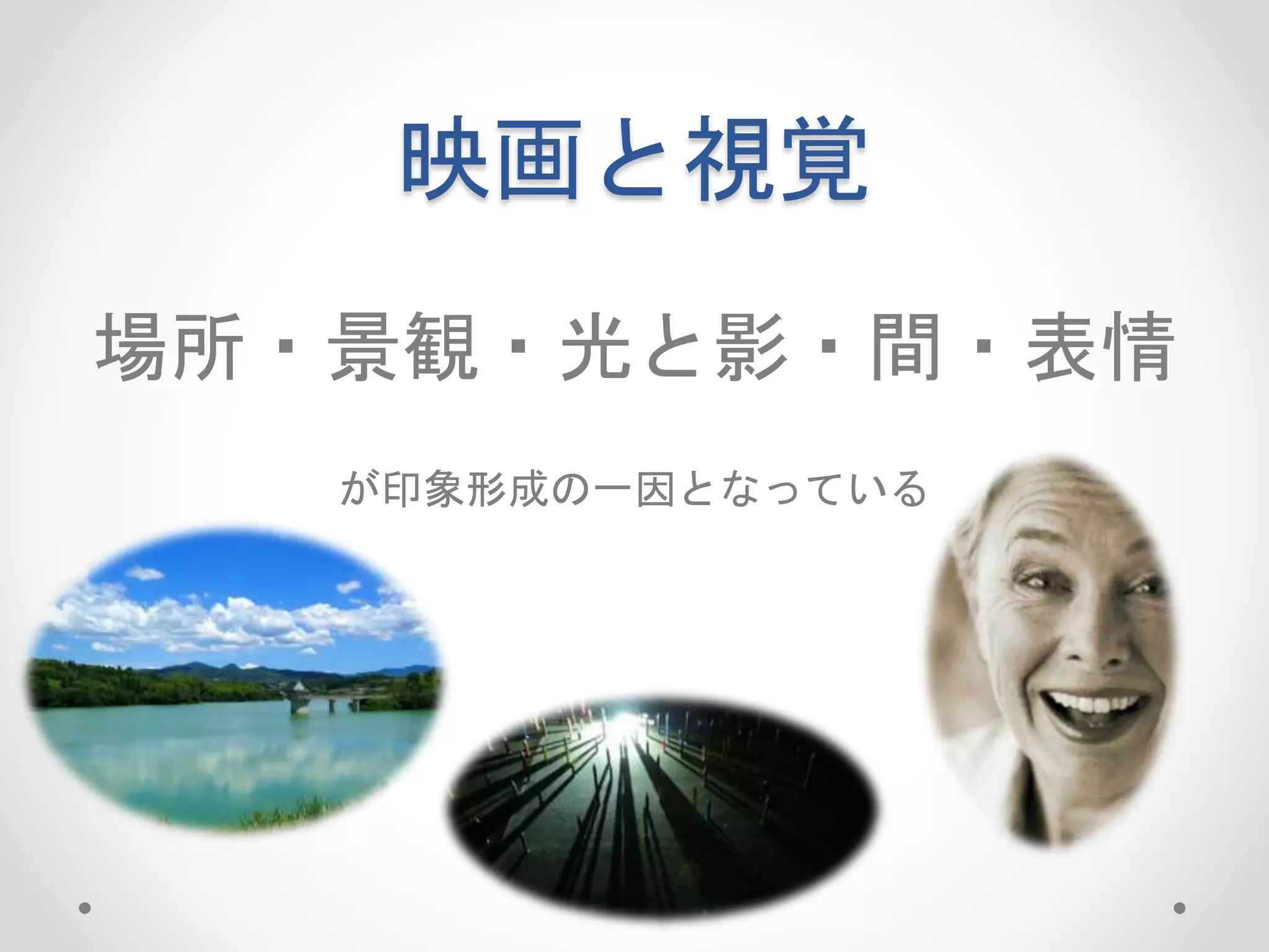 映画と視覚
場所・景観・光と影・間・表情
が印象形成の一因となっている
 