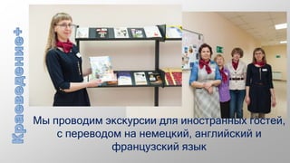 Мы проводим экскурсии для иностранных гостей,
с переводом на немецкий, английский и
французский язык
 