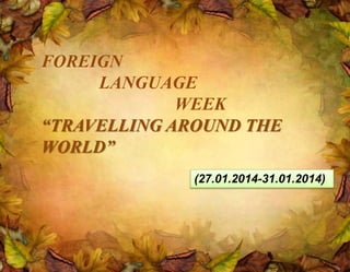 FOREIGN
LANGUAGE
WEEK
“TRAVELLING AROUND THE
WORLD”
(27.01.2014-31.01.2014)
 