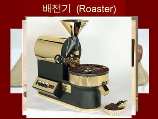 배전기 (Roaster)
 