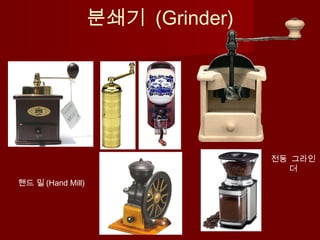 분쇄기 (Grinder)
핸드 밀 (Hand Mill)
전동 그라인
더
 