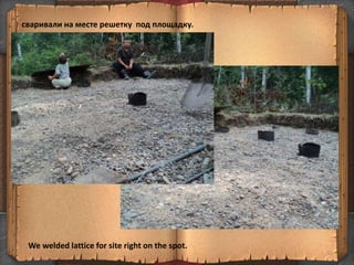 сваривали на месте решетку под площадку.
33
We welded lattice for site right on the spot.
 