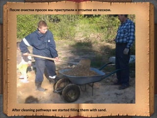 После очистки просек мы приступили к отсыпке их песком.
52
After cleaning pathways we started filling them with sand.
 