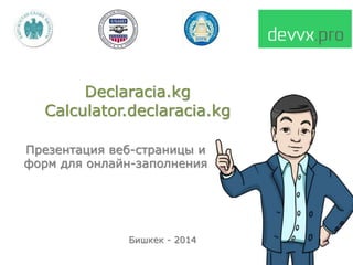 Declaracia.kg
Calculator.declaracia.kg
Презентация веб-страницы и
форм для онлайн-заполнения
Бишкек - 2014
 