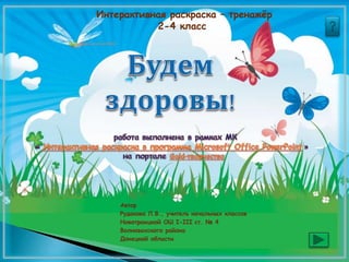Интерактивная раскраска – тренажёр
2-4 класс
Автор
Рудакова Л.В., учитель начальных классов
Новотроицкой ОШ І-ІІІ ст. № 4
Волновахского района
Донецкой области
 