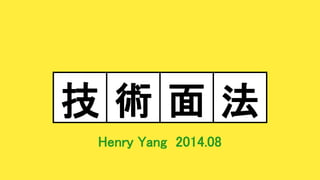 Henry Yang 2014.08
技 術 面 法
 