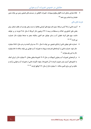 ‫ﻫﻮاﻳﻲ‬ ‫و‬ ‫آب‬ ‫ﺗﻐﻴﻴﺮات‬ ‫ﺧﺼﻮص‬ ‫در‬ ‫ﺣﻘﺎﻳﻘﻲ‬
٢٠ ‫پاک‬ ‫زمين‬ ،‫پاک‬ ‫انسان‬ ‫کانون‬www.PHCE.org
•‫ﺑﭙﻴﻮﻧﺪﻧﺪ‬ ‫ﺑﻮﻗﻮع‬ ‫ﻧﺎﮔﻬﺎن‬ ‫اﺳﺖ‬ ‫ﻣﻤﻜﻦ‬ ‫ﺑﺤﺮاﻧﻲ‬ ‫ﻧﻘﺎط‬.‫ﺑﺪون‬ ‫ﺗﻮاﻧﺪ‬ ‫ﻣﻲ‬ ‫زﻣﻴﻦ‬ ‫ﻃﺒﻴﻌﻲ‬ ‫ﻫﺎي‬ ‫ﺳﻴﺴﺘﻢ‬ ‫در‬ ‫ﻧﺎﮔﻬﺎﻧﻲ‬ ‫ﺗﻐﻴﻴﺮات‬
‫روي‬ ‫ﺷﺘﺎب‬ ‫ﺑﺎ‬ ‫و‬ ‫ﻫﺸﺪار‬‫دﻫﺪ‬.157
‫ﻣﺎﻟﻲ‬ ‫ﻫﺎي‬ ‫ﻫﺰﻳﻨﻪ‬
•‫ﺑﺮاي‬ ،‫ﺷﻤﺎل‬ ‫ﻗﻄﺐ‬ ‫در‬ ‫درﻳﺎ‬ ‫ﻳﺦ‬ ‫رﻓﺘﻦ‬ ‫دﺳﺖ‬ ‫از‬ ‫ﺑﺨﺎﻃﺮ‬ ‫ﮔﺮﻣﺎﻳﻲ‬ ‫ﻫﺎي‬ ‫ﻣﻮج‬ ‫و‬ ‫ﻫﺎ‬ ‫ﺳﻴﻞ‬ ،‫درﻳﺎﻫﺎ‬ ‫آﻣﺪن‬ ‫ﺑﺎﻻ‬ ‫از‬ ‫ﻧﺎﺷﻲ‬ ‫آﺳﻴﺐ‬
‫ﺗﺎ‬ ‫ﺑﻴﻤﻪ‬ ‫و‬ ‫ﻣﺴﺘﻐﻼت‬ ‫و‬ ‫اﻣﻼك‬ ،‫ﻛﺸﺎورزي‬ ‫ﻫﺎي‬ ‫ﺑﺨﺶ‬24‫ﺳﺎل‬ ‫ﺗﺎ‬ ‫آﻣﺮﻳﻜﺎ‬ ‫دﻻر‬ ‫ﺗﺮﻳﻠﻴﻮن‬2050‫ﺧﻮاﻫﺪ‬ ‫ﺑﺮ‬ ‫در‬ ‫ﻫﺰﻳﻨﻪ‬
‫داﺷﺖ‬.‫ﻋ‬ ‫ﺳﺎﻳﺮ‬ ‫و‬ ‫آب‬ ‫ﻃﻐﻴﺎن‬ ،‫ﮔﺮﻣﺎ‬ ‫ﻫﺎي‬ ‫ﻣﻮج‬‫ﺧﺴﺎرت‬ ‫دﻻر‬ ‫ﻣﻴﻠﻴﺎرد‬ ‫ﺻﺪﻫﺎ‬ ‫ﺑﻪ‬ ‫ﻣﻨﺠﺮ‬ ‫ﺳﺎﻟﻴﺎﻧﻪ‬ ‫اﻛﻨﻮن‬ ‫ﻫﻢ‬ ،‫ﻮاﻣﻞ‬
‫ﮔﺮدد‬ ‫ﻣﻲ‬.159،158
•‫ﺳﺎل‬ ‫ﺗﺎ‬ ‫ﺗﻮاﻧﺪ‬ ‫ﻣﻲ‬ ،‫ﻃﺒﻴﻌﻲ‬ ‫ﺑﻼﻳﺎي‬ ‫از‬ ‫ﻧﺎﺷﻲ‬ ‫ﺟﻬﺎﻧﻲ‬ ‫ﻫﺎي‬ ‫ﺧﺴﺎرت‬2100‫ﺗﺎ‬ ‫ﺳﺎل‬ ‫ﻫﺮ‬ ‫در‬ ‫و‬ ‫ﮔﺸﺘﻪ‬ ‫ﺑﺮاﺑﺮ‬ ‫ﺳﻪ‬ ،185‫ﻣﻴﻠﻴﺎرد‬
‫ﺷﻮد‬ ‫دﻻر‬.‫ﻣﻲ‬ ‫ﻫﻮاﻳﻲ‬ ‫و‬ ‫آب‬ ‫ﺗﻐﻴﻴﺮات‬ ‫ﺑﻪ‬ ‫ﻣﺮﺑﻮط‬ ‫ﻗﺪرﺗﻤﻨﺪ‬ ‫ﮔﺮدﺑﺎدﻫﺎي‬ ‫از‬ ‫ﻧﺎﺷﻲ‬ ‫ﺧﺴﺎرت‬‫ﺗﺎ‬ ‫ﺳﺎﻻﻧﻪ‬ ‫ﺗﻮاﻧﺪ‬58‫ﻣﻴﻠﻴﺎرد‬
‫ﺑﻴﻔﺰاﻳﺪ‬ ‫رﻗﻢ‬ ‫اﻳﻦ‬ ‫ﺑﻪ‬ ‫دﻻر‬.160
•‫ﺳﺎل‬ ‫در‬ ‫ﻛﭙﻨﻬﺎگ‬ ‫ﻫﻮاﻳﻲ‬ ‫و‬ ‫آب‬ ‫ﺗﻐﻴﻴﺮات‬ ‫ﮔﺮدﻫﻤﺎﻳﻲ‬ ‫در‬2009‫ﻣﻌﺎدل‬ ‫ﻣﺒﻠﻐﻲ‬ ‫ﻛﺸﻮرﻫﺎ‬ ،30‫ﻛﻤﻚ‬ ‫ﺑﺮاي‬ ‫را‬ ‫دﻻر‬ ‫ﻣﻴﻠﻴﺎرد‬
‫و‬ ‫ﺑﺮآﻳﻨﺪ‬ ‫ﻫﻮاﻳﻲ‬ ‫و‬ ‫آب‬ ‫ﺗﻐﻴﻴﺮات‬ ‫از‬ ‫ﻧﺎﺷﻲ‬ ‫ﺗﺄﺛﻴﺮات‬ ‫ﻋﻬﺪه‬ ‫از‬ ‫ﻛﺸﻮرﻫﺎ‬ ‫آن‬ ‫ﺗﺎ‬ ‫ﻛﺮدﻧﺪ‬ ‫ﺗﺼﻮﻳﺐ‬ ‫ﭘﺬﻳﺮ‬ ‫آﺳﻴﺐ‬ ‫ﻛﺸﻮرﻫﺎي‬ ‫ﺑﻪ‬
‫ﻋﻼو‬‫ﺳﺎﻻﻧﻪ‬ ‫ﺗﺄﻣﻴﻦ‬ ‫ﺑﺮاي‬ ،‫اﻳﻦ‬ ‫ﺑﺮ‬ ‫ه‬100‫ﺳﺎل‬ ‫از‬ ‫دﻻر‬ ‫ﻣﻴﻠﻴﺎرد‬2020‫ﻛﺮدﻧﺪ‬ ‫ﺗﻮاﻓﻖ‬.162،161
 