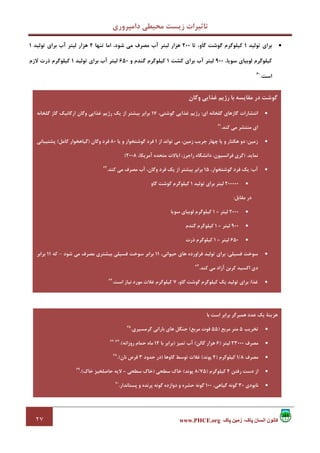 ‫داﻣﭙﺮوري‬ ‫ﻣﺤﻴﻄﻲ‬ ‫زﻳﺴﺖ‬ ‫ﺗﺎﺛﻴﺮات‬
٢٧ ‫پاک‬ ‫زمين‬ ،‫پاک‬ ‫انسان‬ ‫کانون‬www.PHCE.org
•‫ﺗﻮﻟﻴﺪ‬ ‫ﺑﺮاي‬1‫ﺗﺎ‬ ،‫ﮔﺎو‬ ‫ﮔﻮﺷﺖ‬ ‫ﻛﻴﻠﻮﮔﺮم‬200‫ﺗﻨﻬﺎ‬ ‫اﻣﺎ‬ ،‫ﺷﻮد‬ ‫ﻣﻲ‬ ‫ﻣﺼﺮف‬ ‫آب‬ ‫ﻟﻴﺘﺮ‬ ‫ﻫﺰار‬2‫ﺗﻮﻟﻴﺪ‬ ‫ﺑﺮاي‬ ‫آب‬ ‫ﻟﻴﺘﺮ‬ ‫ﻫﺰار‬1
،‫ﺳﻮﻳﺎ‬ ‫ﻟﻮﺑﻴﺎي‬ ‫ﻛﻴﻠﻮﮔﺮم‬900‫ﻛﺸﺖ‬ ‫ﺑﺮاي‬ ‫آب‬ ‫ﻟﻴﺘﺮ‬1‫و‬ ‫ﮔﻨﺪم‬ ‫ﻛﻴﻠﻮﮔﺮم‬650‫ﺗﻮﻟﻴﺪ‬ ‫ﺑﺮاي‬ ‫آب‬ ‫ﻟﻴﺘﺮ‬1‫ﻻزم‬ ‫ذرت‬ ‫ﻛﻴﻠﻮﮔﺮم‬
‫اﺳﺖ‬.60
•
‫وﮔﺎن‬ ‫ﻏﺬاﻳﻲ‬ ‫رژﻳﻢ‬ ‫ﺑﺎ‬ ‫ﻣﻘﺎﻳﺴﻪ‬ ‫در‬ ‫ﮔﻮﺷﺖ‬
•‫اي‬ ‫ﮔﻠﺨﺎﻧﻪ‬ ‫ﮔﺎزﻫﺎي‬ ‫اﻧﺘﺸﺎرات‬:،‫ﮔﻮﺷﺘﻲ‬ ‫ﻏﺬاﻳﻲ‬ ‫رژﻳﻢ‬17‫ﺑﻴ‬ ‫ﺑﺮاﺑﺮ‬‫ﮔﻠﺨﺎﻧﻪ‬ ‫ﮔﺎز‬ ‫ارﮔﺎﻧﻴﻚ‬ ‫وﮔﺎن‬ ‫ﻏﺬاﻳﻲ‬ ‫رژﻳﻢ‬ ‫ﻳﻚ‬ ‫از‬ ‫ﺸﺘﺮ‬
‫ﻛﻨﺪ‬ ‫ﻣﻲ‬ ‫ﻣﻨﺘﺸﺮ‬ ‫اي‬.61
•‫زﻣﻴﻦ‬:‫از‬ ‫ﺗﻮاﻧﺪ‬ ‫ﻣﻲ‬ ،‫زﻣﻴﻦ‬ ‫ﺟﺮﻳﺐ‬ ‫ﭼﻬﺎر‬ ‫ﻳﺎ‬ ‫و‬ ‫ﻫﻜﺘﺎر‬ ‫دو‬1‫ﻳﺎ‬ ‫و‬ ‫ﮔﻮﺷﺘﺨﻮار‬ ‫ﻓﺮد‬80‫وﮔﺎن‬ ‫ﻓﺮد‬)‫ﻛﺎﻣﻞ‬ ‫ﮔﻴﺎﻫﺨﻮار‬(‫ﭘﺸﺘﻴﺒﺎﻧﻲ‬
‫ﻧﻤﺎﻳﺪ‬) .،‫آﻣﺮﻳﻜﺎ‬ ‫ﻣﺘﺤﺪه‬ ‫اﻳﺎﻻت‬ ،‫راﺟﺮز‬ ‫داﻧﺸﮕﺎه‬ ،‫ﻓﺮاﻧﺴﻴﻮن‬ ‫ﮔﺮي‬2008(
•‫آب‬:،‫ﮔﻮﺷﺘﺨﻮار‬ ‫ﻓﺮد‬ ‫ﻳﻚ‬15‫ﻛﻨﺪ‬ ‫ﻣﻲ‬ ‫ﻣﺼﺮف‬ ‫آب‬ ،‫وﮔﺎن‬ ‫ﻓﺮد‬ ‫ﻳﻚ‬ ‫از‬ ‫ﺑﻴﺸﺘﺮ‬ ‫ﺑﺮاﺑﺮ‬.62
•200000‫ﺗﻮﻟﻴﺪ‬ ‫ﺑﺮاي‬ ‫ﻟﻴﺘﺮ‬1‫ﮔﺎو‬ ‫ﮔﻮﺷﺖ‬ ‫ﻛﻴﻠﻮﮔﺮم‬
‫ﻣﻘﺎﺑﻞ‬ ‫در‬:
•2000‫ﻟﻴﺘﺮ‬=1‫ﺳﻮﻳﺎ‬ ‫ﻟﻮﺑﻴﺎي‬ ‫ﻛﻴﻠﻮﮔﺮم‬
•900‫ﻟﻴﺘﺮ‬=1‫ﮔﻨﺪم‬ ‫ﻛﻴﻠﻮﮔﺮم‬
•650‫ﻟﻴﺘﺮ‬=1‫ذرت‬ ‫ﻛﻴﻠﻮﮔﺮم‬
•‫ﻓﺴﻴﻠﻲ‬ ‫ﺳﻮﺧﺖ‬:‫ﺗﻮﻟﻴﺪ‬ ‫ﺑﺮاي‬،‫ﺣﻴﻮاﻧﻲ‬ ‫ﻫﺎي‬ ‫ﻓﺮاورده‬11‫ﺑﻴﺸﺘ‬ ‫ﻓﺴﻴﻠﻲ‬ ‫ﺳﻮﺧﺖ‬ ‫ﺑﺮاﺑﺮ‬‫ﺷﻮد‬ ‫ﻣﻲ‬ ‫ﻣﺼﺮف‬ ‫ﺮي‬–‫ﻛﻪ‬11‫ﺑﺮاﺑﺮ‬
‫ﻛﻨﺪ‬ ‫ﻣﻲ‬ ‫آزاد‬ ‫ﻛﺮﺑﻦ‬ ‫اﻛﺴﻴﺪ‬ ‫دي‬.63
•‫ﻏﺬا‬:‫ﺗﻮﻟﻴﺪ‬ ‫ﺑﺮاي‬،‫ﮔﺎو‬ ‫ﮔﻮﺷﺖ‬ ‫ﻛﻴﻠﻮﮔﺮم‬ ‫ﻳﻚ‬7‫اﺳﺖ‬ ‫ﻧﻴﺎز‬ ‫ﻣﻮرد‬ ‫ﻏﻼت‬ ‫ﻛﻴﻠﻮﮔﺮم‬.64
‫ﺑﺎ‬ ‫اﺳﺖ‬ ‫ﺑﺮاﺑﺮ‬ ‫ﻫﻤﺒﺮﮔﺮ‬ ‫ﻋﺪد‬ ‫ﻳﻚ‬ ‫ﻫﺰﻳﻨﺔ‬
•‫ﺗﺨﺮﻳﺐ‬5‫ﻣﺮﺑﻊ‬ ‫ﻣﺘﺮ‬)55‫ﻣﺮﺑﻊ‬ ‫ﻓﻮت‬(‫ﮔﺮﻣﺴﻴﺮي‬ ‫ﺑﺎراﻧﻲ‬ ‫ﻫﺎي‬ ‫ﺟﻨﮕﻞ‬.65
•‫ﻣﺼﺮف‬23000‫ﻟﻴﺘﺮ‬)6‫ﮔﺎﻟﻦ‬ ‫ﻫﺰار‬(‫ﺗﻤﻴﺰ‬ ‫آب‬)‫ﺑﺎ‬ ‫ﺑﺮاﺑﺮ‬14‫روزاﻧﻪ‬ ‫ﺣﻤﺎم‬ ‫ﻣﺎه‬.(67،66
•‫ﻣﺼﺮف‬8/1‫ﻛﻴﻠﻮﮔﺮم‬)4‫ﭘﻮﻧﺪ‬(‫ﮔﺎوﻫﺎ‬ ‫ﺗﻮﺳﻂ‬ ‫ﻏﻼت‬)‫ﺣ‬ ‫در‬‫ﺪود‬3‫ﻧﺎن‬ ‫ﻗﺮص‬.(68
•‫رﻓﺘﻦ‬ ‫دﺳﺖ‬ ‫از‬4‫ﻛﻴﻠﻮﮔﺮم‬)75/8‫ﭘﻮﻧﺪ‬(‫ﺳﻄﺤﻲ‬ ‫ﺧﺎك‬)‫ﺳﻄﺤﻲ‬ ‫ﺧﺎك‬=‫ﺧﺎك‬ ‫ﺣﺎﺻﻠﺨﻴﺰ‬ ‫ﻻﻳﻪ‬.(69
•‫ﻧﺎﺑﻮدي‬30،‫ﮔﻴﺎﻫﻲ‬ ‫ﮔﻮﻧﻪ‬100‫ﭘﺴﺘﺎﻧﺪار‬ ‫و‬ ‫ﭘﺮﻧﺪه‬ ‫ﮔﻮﻧﻪ‬ ‫دوازده‬ ‫و‬ ‫ﺣﺸﺮه‬ ‫ﮔﻮﻧﻪ‬.70
 