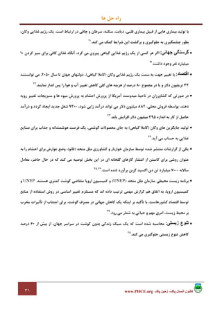 ‫ﻫﺎ‬ ‫ﺣﻞ‬ ‫راه‬
٣١ ‫پاک‬ ‫زمين‬ ،‫پاک‬ ‫انسان‬ ‫کانون‬www.PHCE.org
‫ارﺗ‬ ‫در‬ ‫ﭼﺎﻗﻲ‬ ‫و‬ ‫ﺳﺮﻃﺎن‬ ،‫ﺳﻜﺘﻪ‬ ،‫دﻳﺎﺑﺖ‬ ،‫ﻗﻠﺒﻲ‬ ‫ﺑﻴﻤﺎري‬ ‫ﻗﺒﻴﻞ‬ ‫از‬ ‫ﻫﺎﻳﻲ‬ ‫ﺑﻴﻤﺎري‬ ‫ﺗﻮﻟﻴﺪ‬ ‫ﺑﺎ‬‫اﺳﺖ‬ ‫ﺒﺎط‬.،‫وﮔﺎن‬ ‫ﻏﺬاﻳﻲ‬ ‫رژﻳﻢ‬ ‫ﻳﻚ‬
‫ﻛﻨﺪ‬ ‫ﻣﻲ‬ ‫ﻛﻤﻚ‬ ‫ﺷﺮاﻳﻂ‬ ‫اﻳﻦ‬ ‫ﺑﺮﮔﺸﺖ‬ ‫و‬ ‫ﺟﻠﻮﮔﻴﺮي‬ ‫ﺑﻪ‬ ‫ﭼﺸﻤﮕﻴﺮي‬ ‫ﺑﻄﻮر‬.20
•‫جھانی‬ ‫گرسنگی‬:‫ﻛﺮدن‬ ‫ﺳﻴﺮ‬ ‫ﺑﺮاي‬ ‫ﻛﺎﻓﻲ‬ ‫ﻏﺬاي‬ ‫آﻧﮕﺎه‬ ،‫ﻛﺮد‬ ‫ﻣﻲ‬ ‫ﭘﻴﺮوي‬ ‫ﮔﻴﺎﻫﻲ‬ ‫ﻏﺬاﻳﻲ‬ ‫رژﻳﻢ‬ ‫ﻳﻚ‬ ‫از‬ ‫ﻛﺴﻲ‬ ‫ﻫﺮ‬ ‫اﮔﺮ‬10
‫داﺷﺖ‬ ‫وﺟﻮد‬ ‫ﻧﻔﺮ‬ ‫ﻣﻴﻠﻴﺎرد‬.21
•‫اقتصاد‬:‫وﮔﺎن‬ ‫ﻏﺬاﻳﻲ‬ ‫رژﻳﻢ‬ ‫ﻳﻚ‬ ‫ﺳﻤﺖ‬ ‫ﺑﻪ‬ ‫ﺟﻬﺖ‬ ‫ﺗﻐﻴﻴﺮ‬ ‫ﺑﺎ‬)‫ﻛﺎﻣ‬‫ﮔﻴﺎﻫﻲ‬ ‫ﻼ‬(‫ﺳﺎل‬ ‫ﺗﺎ‬ ‫ﺟﻬﺎن‬ ‫دوﻟﺘﻬﺎي‬ ،2050‫ﺗﻮاﻧﺴﺘﻨﺪ‬ ‫ﻣﻲ‬ ،
32‫ﻣﺠﻤﻮع‬ ‫در‬ ‫ﻳﺎ‬ ‫و‬ ‫دﻻر‬ ‫ﺗﺮﻳﻠﻴﻮن‬80‫ﻧﻤﺎﻳﻨﺪ‬ ‫اﻧﺪاز‬ ‫ﭘﺲ‬ ‫را‬ ‫ﻫﻮا‬ ‫و‬ ‫آب‬ ‫ﺗﻐﻴﻴﺮ‬ ‫ﻛﺎﻫﺶ‬ ‫ﻛﻠﻲ‬ ‫ﻫﺎي‬ ‫ﻫﺰﻳﻨﻪ‬ ‫از‬ ‫درﺻﺪ‬.22
•‫روﻳﻪ‬ ‫ﺗﻐﻴﻴﺮ‬ ‫ﺳﺒﺰﻳﺠﺎت‬ ‫و‬ ‫ﻫﺎ‬ ‫ﻣﻴﻮه‬ ‫ﭘﺮورش‬ ‫ﺑﻪ‬ ‫اﺣﺸﺎم‬ ‫ﭘﺮورش‬ ‫از‬ ‫آﻣﺮﻳﻜﺎ‬ ‫ﻣﻴﺪوﺳﺖ‬ ‫ﻧﺎﺣﻴﺔ‬ ‫در‬ ‫ﻛﺸﺎورزان‬ ‫ﻛﻪ‬ ‫ﺻﻮرﺗﻲ‬ ‫در‬
‫ﺑﻮاﺳﻄﻪ‬ ،‫دﻫﻨﺪ‬،‫ﻣﺤﻠﻲ‬ ‫ﻓﺮوش‬882،‫ﺷﻮد‬ ‫زاﻳﻲ‬ ‫درآﻣﺪ‬ ‫ﺗﻮاﻧﺪ‬ ‫ﻣﻲ‬ ‫دﻻر‬ ‫ﻣﻴﻠﻴﻮن‬9300‫درآﻣﺪ‬ ‫و‬ ‫ﮔﺮدد‬ ‫اﻳﺠﺎد‬ ‫ﺟﺪﻳﺪ‬ ‫ﺷﻐﻞ‬
‫اﻧﺪازه‬ ‫ﺑﻪ‬ ‫ﻛﺎر‬ ‫از‬ ‫ﺣﺎﺻﻞ‬395‫ﻳﺎﺑﺪ‬ ‫اﻓﺰاﻳﺶ‬ ‫دﻻر‬ ‫ﻣﻴﻠﻴﻮن‬.23
•‫وﮔﺎن‬ ‫ﻫﺎي‬ ‫ﺟﺎﻳﮕﺰﻳﻦ‬ ‫ﺗﻮﻟﻴﺪ‬)‫ﮔﻴﺎﻫﻲ‬ ‫ﻛﺎﻣﻼ‬(‫ﺻﻨﺎﻳﻊ‬ ‫ﺑﺮاي‬ ‫ﺟﺬاب‬ ‫و‬ ‫ﻫﻮﺷﻤﻨﺪاﻧﻪ‬ ‫ﻓﺮﺻﺖ‬ ‫ﻳﻚ‬ ،‫ﮔﻮﺷﺘﻲ‬ ‫ﻣﺤﺼﻮﻻت‬ ‫ﺟﺎي‬ ‫ﺑﻪ‬
‫آﻳﺪ‬ ‫ﻣﻲ‬ ‫ﺣﺴﺎب‬ ‫ﺑﻪ‬ ‫ﻏﺬاﻳﻲ‬.24
•‫ﻣﺘﺤﺪ‬ ‫ﻣﻠﻞ‬ ‫ﻛﺸﺎورزي‬ ‫و‬ ‫ﺧﻮارﺑﺎر‬ ‫ﺳﺎزﻣﺎن‬ ‫ﺗﻮﺳﻂ‬ ‫ﺷﺪه‬ ‫ﻣﻨﺘﺸﺮ‬ ‫ﮔﺰارﺷﺎت‬ ‫از‬ ‫ﻳﻜﻲ‬)‫ﻓﺎﺋﻮ‬(‫ﺑﻪ‬ ‫را‬ ‫اﺣﺸﺎم‬ ‫ﺑﺮاي‬ ‫ﻋﻮارض‬ ‫وﺿﻊ‬ ،
‫ﻣﻌﺎدل‬ ،‫ﺣﺎﺿﺮ‬ ‫ﺣﺎل‬ ‫در‬ ‫ﻛﻪ‬ ‫ﻛﻨﺪ‬ ‫ﻣﻲ‬ ‫ﺗﻮﺻﻴﻪ‬ ‫ﺑﺨﺶ‬ ‫اﻳﻦ‬ ‫در‬ ‫اي‬ ‫ﮔﻠﺨﺎﻧﻪ‬ ‫ﮔﺎزﻫﺎي‬ ‫اﻧﺘﺸﺎر‬ ‫از‬ ‫ﻛﺎﺳﺘﻦ‬ ‫ﺑﺮاي‬ ‫روﺷﻲ‬ ‫ﻋﻨﻮان‬
‫ﺳﺎﻻﻧﻪ‬7000‫ﺗﻦ‬ ‫ﻣﻴﻠﻴﺎرد‬‫ﻛﺮﺑﻦ‬ ‫اﻛﺴﻴﺪ‬ ‫دي‬‫اﺳﺖ‬ ‫ﺷﺪه‬ ‫ﺑﺮآورد‬.26،25
•‫ﺑﺮ‬‫ﻣﺘﺤﺪ‬ ‫ﻣﻠﻞ‬ ‫ﺳﺎزﻣﺎن‬ ‫ﻣﺤﻴﻄﻲ‬ ‫زﻳﺴﺖ‬ ‫ﻧﺎﻣﻪ‬)UNEP(‫ﻫﺴﺘﻨﺪ‬ ‫ﻛﻤﺘﺮي‬ ‫ﮔﻮﺷﺖ‬ ‫ﻣﺘﻘﺎﺿﻲ‬ ‫اروﭘﺎ‬ ‫ﻛﻤﻴﺴﻴﻮن‬ ‫و‬.UNEP‫و‬
‫ﻣﻨﺎﺑﻊ‬ ‫از‬ ‫اﺳﺘﻔﺎده‬ ‫روش‬ ‫در‬ ‫اﺳﺎﺳﻲ‬ ‫ﺗﻐﻴﻴﺮ‬ ‫ﻣﺴﺘﻠﺰم‬ ‫ﻛﻪ‬ ‫اﻧﺪ‬ ‫داده‬ ‫ﺗﺮﺗﻴﺐ‬ ‫ﻣﻬﻤﻲ‬ ‫ﮔﺰارش‬ ‫ﻫﻢ‬ ‫اﺗﻔﺎق‬ ‫ﺑﻪ‬ ،‫اروﭘﺎ‬ ‫ﻛﻤﻴﺴﻴﻮن‬
‫ﺑﺮ‬ ،‫ﮔﻮﺷﺖ‬ ‫ﻣﺼﺮف‬ ‫در‬ ‫ﺟﻬﺎﻧﻲ‬ ‫ﻛﺎﻫﺶ‬ ‫ﻳﻚ‬ ‫اﻳﻨﻜﻪ‬ ‫ﺑﺮ‬ ‫ﺗﺄﻛﻴﺪ‬ ‫ﺑﺎ‬ ،‫ﻛﺸﻮرﻫﺎﺳﺖ‬ ‫اﻗﺘﺼﺎد‬ ‫ﺗﻮﺳﻂ‬‫ﻣﺨﺮب‬ ‫ﺗﺄﺛﻴﺮات‬ ‫از‬ ‫اﺟﺘﻨﺎب‬ ‫اي‬
‫رود‬ ‫ﻣﻲ‬ ‫ﺷﻤﺎر‬ ‫ﺑﻪ‬ ‫ﺣﻴﺎﺗﻲ‬ ‫و‬ ‫ﻣﻬﻢ‬ ‫اﻣﺮي‬ ،‫زﻳﺴﺖ‬ ‫ﻣﺤﻴﻂ‬ ‫ﺑﺮ‬.27
•‫زيستی‬ ‫تنوع‬:‫ﺳﺒﻚ‬ ‫ﻳﻚ‬ ‫ﻛﻪ‬ ‫اﺳﺖ‬ ‫ﺷﺪه‬ ‫ﻣﺤﺎﺳﺒﻪ‬‫از‬ ‫ﺑﻴﺶ‬ ‫از‬ ،‫ﺟﻬﺎن‬ ‫ﺳﺮاﺳﺮ‬ ‫در‬ ‫ﮔﻮﺷﺖ‬ ‫ﺑﺪون‬ ‫زﻧﺪﮔﻲ‬60‫درﺻﺪ‬
‫ﻛﻨﺪ‬ ‫ﻣﻲ‬ ‫ﺟﻠﻮﮔﻴﺮي‬ ‫زﻳﺴﺘﻲ‬ ‫ﺗﻨﻮع‬ ‫ﻛﺎﻫﺶ‬.28
 