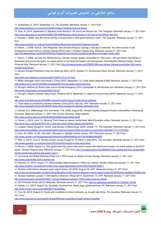 ٣٣ ‫پاک‬ ‫زمين‬ ،‫پاک‬ ‫انسان‬ ‫کانون‬www.PHCE.org
‫ﻣﻨﺎﺑﻊ‬‫ﻫﻮاﻳﻲ‬ ‫و‬ ‫آب‬ ‫ﺗﻐﻴﻴﺮات‬ ‫ﺧﺼﻮص‬ ‫در‬ ‫ﺣﻘﺎﻳﻘﻲ‬
23. Goldenberg, S. (2010, September 13). The Guardian. Retrieved January 11, 2011 from
http://www.guardian.co.uk/environment/2010/sep/13/walrus-haul-out-alaska
24. Gray, R. (2010, September 5). Migratory birds decline in UK due to low African rain. The Telegraph. Retrieved January 11, 2011 from
http://www.telegraph.co.uk/earth/wildlife/7981699/Migratory-birds-decline-in-UK-due-to-low-African-rain.html
25. Sample, I. (2009, July 28) Human activity is driving Earth’s ‘sixth great extinction event’. The Guardian. Retrieved January 11, 2011
from
http://www.guardian.co.uk/environment/2009/jul/28/species-extinction-hotspots-australia
26. Romm, J. (2009, April 9). Time Magazine: How climate change is causing a new age of extinction. An online acticle on the
(Intergovernmental Panel on Climate Change [IPCC] report. Climate Progress blog. Retrieved January 11, 2011 from
http://climateprogress.org/2009/04/09/time-magazine-how-climate-change-is-causing-a-new-age-of-extinction/ ,
27. Romm, J. (2009, January 26). NOAA stunner: Climate change “largely irreversible for 1000 years,” with permanent Dust Bowls in
Southwest and around the globe. An online acticle on the National Oceanic and Atmospheric Administration [NOAA] finding. Climate
Progress blog. Retrieved January 11, 2011 from http://climateprogress.org/2009/01/26/noaa-climate-change-irreversible-1000-years-
drought-dust-bowls/
28. Severe Drought Predicted to Grip the Globe By 2040. (2010, October 21). Environment News Service. Retrieved January 11, 2011
from
http://www.ens-newswire.com/ens/oct2010/2010-10-21-01.html
29. Water shortages reach crisis levels in China (2010, September 13). Cable News Network [CNN]. Retrieved January 11, 2011 from
http://edition.cnn.com/2010/WORLD/asiapcf/09/13/china.water.crisis/index.html
30. Drought, wildfires put Brazil under environmental emergency (2010, September 8). MYsinchew.com. Retrieved January 11, 2011 from
http://www.mysinchew.com/node/44603?tid=37
31. Drought in Brazil’s Amazon basin forest, Pantanal (2010, September 7). Agence France-Presse [AFP]. Retrieved January 11, 2011
from
http://www.france24.com/en/20100907-drought-brazils-amazon-basin-forest-pantanal
32. Three dead as sandstorms blanket northwest China (2010, April 25). AFP. Retrieved January 11, 2011 from
http://www.france24.com/en/20100425-three-dead-sandstorms-blanket-northwest-china
33. Ahmed, S.A., Diffenbaugh, N.S. and Hertel, T.W. (2009, August 20). Climate Volatility Deepens Poverty Vulnerability in Developing
Countries. Retrieved January 11, 2011 from Purdue University, News website
http://www.purdue.edu/uns/x/2009b/090820DiffenbaughHertel.html#
34. Clarke, J. (2010, June 11). Starving Chad chews on leaves, animal feed. Mail & Guardian online. Retrieved January 11, 2011 from
http://www.mg.co.za/article/2010-06-11-starving-chad-chewon-leaves-animal-feed
35. Longest, hottest drought on record, says Bureau of Meteorology (2008, october 11). The Australian. Retrieved January 11, 2011 from
http://www.theaustralian.com.au/news/health-science/longest-hottest-drought-on-record/story-e6frg8gf-1111117721981
36. Kohn, M. (2009, Jul 26). UN chief in Mongolia to highlight climate change. AFP. Retrieved January 11, 2011 from
http://www.google.com/hostednews/afp/article/ALeqM5jHAMNZpU6UTXfenBraBdrD9Q5IfQ
37. Rice, X. (2010, June 3). Severe drought causes hunger for 10 million in west Africa. The Guardian. Retrieved January 11, 2011 from
http://www.guardian.co.uk/environment/2010/jun/03/drought-hunger-west-africa
38. Romm, J. (2008, August 31). Why global warming means killer storms worse than Katrina and Gustav. An online acticle on the IPCC
report. Climate Progress blog. Retrieved January 11, 2011 from http://climateprogress.org/2008/08/31/why-global-warming-means-killer-
storms-worse-than-katrina-and-gustav-part-1/
39. Hurricanes and Global Warming FAQs (n.d.). PEW Center on Global Climate Change. Retrieved January 11, 2011 from
http://www.pewclimate.org/hurricanes.cfm
40. Solovyov, D. (2010, August 17). Heat probably killed thousands in Moscow: scientist. Reuters. Retrieved January 11, 2011 from
http://www.reuters.com/article/2010/08/17/us-russia-heat-deaths-idUSTRE67G2CZ20100817
41. Weather shifts behind disasters need ‘urgent’ probe: UN (2020, August 19). AFP. Retrieved January 11, 2011 from
http://www.montrealgazette.com/technology/Weather+shifts+behind+disasters+need+urgent+probe/3418508/story.html#ixzz1EQ6XLdHL
42. Russian heatwave caused 11,000 deaths in Moscow: official (2010, September 17). AFP. Retrieved January 11, 2011 from
http://www.france24.com/en/20100917-russian-heatwave-caused-11000-deaths-moscow-official
43. 2010 Pakistan floods (2010). Wikipedia. Retrieved January 11, 2011 from http://en.wikipedia.org/wiki/2010_Pakistan_floods
44. Hanley, C.J. (2010, August 12). Scientists: Summer fires, floods augur global warming. AP. Retrieved January 11, 2011 from
http://www.msnbc.msn.com/id/38676877/ns/weather/
45. Tran, M. (2010, August 9). Floods and mudslides on three continents, as drought hits Africa. The Guardian. Retrieved January 11,
2011 from
http://www.guardian.co.uk/world/2010/aug/09/floods-mudslides-drought-extreme-weather
 