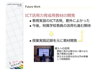 (c)2014- Naoki Kato, IML
at TGU	
Future Work
ICT???ý̲Ĥ_k?
l?? gICT?ãˤ褫ä?
l?? ᣬѧЎTλ?äMڴ?
l?? ژIgӛhԪ˽̲_k?
?ؤλ??
??\˲ФҪΤʤ?ʤ?
???\γ?
?𤨤벿ʂ?
??g???
 