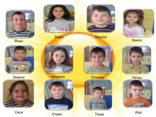 Йоан
Ками Криско
Криси
Левент Мадлен Пламен Петьо
Сиси ИцоСтоян Тоши
 