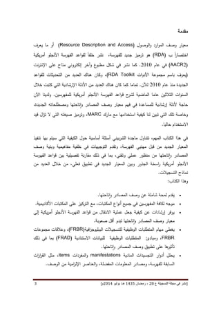 [‫ع‬ ‫التسجيلة‬ ‫مجلة‬ ‫في‬ ‫نشر‬82،‫شعب‬‫ان‬5341‫هـ‬/‫يو‬‫ن‬‫يو‬8253‫م‬‫ص‬ ‫ص‬ ،82-25]4
‫م‬‫قدم‬‫ة‬
‫معيار‬‫الوصول‬‫و‬ ‫ارد‬‫و‬‫الم‬ ‫وصف‬(Resource Description and Access)‫يعرف‬ ‫ما‬ ‫أو‬
‫ا‬‫ر‬‫اختصا‬‫ب‬(RDA)‫هو‬‫ت‬‫رم‬‫ي‬‫ز‬‫لل‬ ‫جديد‬‫فهرسة‬،‫خلفا‬ ‫نشر‬‫يكية‬‫ر‬‫أم‬ ‫األنجلو‬ ‫الفهرسة‬ ‫اعد‬‫و‬‫لق‬
(AACR2)‫عام‬ ‫في‬4161.‫كما‬‫نشر‬‫و‬ ‫ع‬‫مطبو‬ ‫شكل‬ ‫في‬‫آخر‬‫متاح‬ ‫إلكتروني‬‫نت‬‫ر‬‫اإلنت‬ ‫على‬
(‫مجموعة‬ ‫باسم‬ ‫يعرف‬‫األ‬‫ات‬‫و‬‫د‬RDA Toolkit)،‫وكان‬‫اعد‬‫و‬‫للق‬ ‫التحديثات‬ ‫من‬ ‫العديد‬ ‫هناك‬
‫عام‬ ‫منذ‬ ‫الجديدة‬4161‫لآلن‬.‫تما‬‫اإل‬ ‫األدلة‬ ‫من‬ ‫العديد‬ ‫هناك‬ ‫كان‬ ‫كما‬ ‫ما‬‫كتبت‬ ‫التي‬ ‫رشادية‬‫خالل‬
‫ال‬ ‫ات‬‫و‬‫السن‬‫عاما‬ ‫ثالثين‬‫ح‬‫لشر‬ ‫الماضية‬‫يكية‬‫ر‬‫أم‬ ‫األنجلو‬ ‫الفهرسة‬ ‫اعد‬‫و‬‫ق‬‫ل‬‫لمفهرسين‬.‫و‬‫اآلن‬ ‫لدينا‬
‫ألدلة‬ ‫حاجة‬‫إرشادية‬‫ل‬‫ل‬‫مساعد‬‫ة‬‫فهم‬ ‫في‬‫معيار‬‫تاحتها‬‫ا‬‫و‬ ‫المصادر‬ ‫وصف‬‫ومصطلحات‬‫ه‬،‫الجديدة‬
‫كيفية‬ ‫لنا‬ ‫تبين‬ ‫التي‬ ‫تلك‬ ‫وخاصة‬‫مارك‬ ‫مع‬ ‫استخدامها‬MARC،‫وت‬‫رميز‬‫صيغته‬‫قيد‬ ‫ال‬‫ز‬‫ت‬ ‫ال‬ ‫التي‬
‫حاليا‬ ‫االستخدام‬.
‫تنفيذ‬ ‫بها‬ ‫سيتم‬ ‫التي‬ ‫الكيفية‬ ‫حول‬ ‫أساسية‬ ‫أسئلة‬ ‫بيني‬‫ر‬‫الش‬ ‫ماجدة‬ ‫تتناول‬ ،‫المهم‬ ‫الكتاب‬ ‫هذا‬ ‫في‬
‫التوجيه‬ ‫وتقدم‬ ،‫الفهرسة‬ ‫مهنيي‬ ‫قبل‬ ‫من‬ ‫الجديد‬ ‫المعيار‬‫ات‬‫وبنية‬ ‫مفاهيمية‬ ‫خلفية‬ ‫في‬‫وصف‬
‫تاحته‬‫ا‬‫و‬ ‫المصادر‬‫ا‬‫تفصيلية‬ ‫نة‬‫ر‬‫مقا‬ ‫ذلك‬ ‫في‬ ‫بما‬ ،‫وتقني‬ ‫عملي‬ ‫منظور‬ ‫من‬‫بين‬‫اعد‬‫و‬‫ق‬‫الفهرسة‬
‫يكية‬‫ر‬‫أم‬ ‫األنجلو‬‫الجذور‬ ‫اسخة‬‫ر‬‫وبين‬‫ا‬‫الجديد‬ ‫لمعيار‬‫فعلي‬ ‫تطبيق‬ ‫في‬‫م‬ ،‫ن‬‫خالل‬‫من‬ ‫العديد‬
‫التسجيالت‬ ‫نماذج‬.
‫الكتاب‬ ‫وهذا‬:
‫تاحتها‬‫ا‬‫و‬ ‫المصادر‬ ‫وصف‬ ‫عن‬ ‫شاملة‬ ‫لمحة‬ ‫يقدم‬.
‫ا‬ ‫اع‬‫و‬‫أن‬ ‫جميع‬ ‫في‬ ‫المفهرسين‬ ‫لكافة‬ ‫موجه‬‫األكاديمية‬ ‫المكتبات‬ ‫على‬ ‫التركيز‬ ‫مع‬ ،‫لمكتبات‬.
‫عن‬ ‫إرشادات‬ ‫يوفر‬‫كيفية‬‫إلى‬ ‫يكية‬‫ر‬‫أم‬ ‫األنجلو‬ ‫الفهرسة‬ ‫اعد‬‫و‬‫ق‬ ‫من‬ ‫االنتقال‬ ‫عملية‬ ‫جعل‬
‫صعوبة‬ ‫أقل‬ ‫تبدو‬ ‫تاحتها‬‫ا‬‫و‬ ‫المصادر‬ ‫وصف‬ ‫معيار‬.
‫مهام‬ ‫يغطي‬‫افية‬‫ر‬‫الببليوج‬ ‫للتسجيالت‬ ‫الوظيفية‬ ‫المتطلبات‬(FRBR)‫مجموعات‬ ‫وعالقات‬ ،
FRBR‫ومبادئ‬ ،‫االستنادية‬ ‫للبيانات‬ ‫الوظيفية‬ ‫المتطلبات‬(FRAD)‫ذلك‬ ‫في‬ ‫بما‬
‫تأثير‬‫ها‬‫تطبيق‬ ‫على‬‫تاحتها‬‫ا‬‫و‬ ‫المصادر‬ ‫وصف‬.
‫المادية‬ ‫التجسيدات‬ ‫ار‬‫و‬‫أد‬ ‫يحلل‬manifestations‫المفردات‬‫و‬items‫ات‬‫ر‬‫ا‬‫ر‬‫الق‬ ‫مثل‬ ،
‫الوصف‬ ‫من‬ ‫امية‬‫ز‬‫اإلل‬ ‫العناصر‬‫و‬ ،‫المفضلة‬ ‫المعلومات‬ ‫ومصادر‬ ،‫للفهرسة‬ ‫السابقة‬.
 