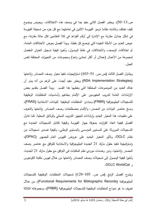 [‫ع‬ ‫التسجيلة‬ ‫مجلة‬ ‫في‬ ‫نشر‬82،‫شعب‬‫ان‬5341‫هـ‬/‫يو‬‫ن‬‫يو‬8253‫م‬‫ص‬ ‫ص‬ ،82-25]1
‫ص‬.61-01.)‫ويعتبر‬‫الفصل‬‫الثاني‬‫وصف‬ ‫في‬ ‫جدا‬ ‫مفيد‬‫هذه‬‫االختالفات‬.‫ويعرض‬‫ح‬‫بوضو‬
‫تختلف‬ ‫كيف‬‫وتتشابه‬‫نظ‬‫ا‬‫م‬‫ا‬‫ترميز‬‫الفهرسة‬‫اال‬‫تعامله‬ ‫في‬ ‫ثنين‬‫م‬‫من‬ ‫ء‬‫جز‬ ‫كل‬ ‫مع‬ ‫ا‬‫ت‬‫سج‬‫ي‬‫ل‬‫الفهرس‬ ‫ة‬‫ة‬
‫نة‬‫ر‬‫مقا‬ ‫جداول‬ ‫شكل‬ ‫في‬‫مقار‬ ‫حالة‬ ‫لكل‬ ‫النظامين‬ ‫كال‬ ‫في‬ ‫اعد‬‫و‬‫الق‬ ‫قام‬‫ر‬‫أ‬ ‫إلى‬ ‫ة‬‫ر‬‫اإلشا‬ ‫مع‬‫نة‬،‫مع‬
‫عرض‬‫األمثلة‬ ‫من‬ ‫العديد‬‫المفيدة‬‫نقطة‬ ‫كل‬ ‫توضح‬ ‫التي‬.‫و‬‫ي‬‫بد‬‫أ‬،‫العامة‬ ‫االختالفات‬ ‫بعرض‬ ‫الفصل‬
‫المفضل‬ ‫ان‬‫و‬‫العن‬ ‫تسجيل‬ ‫كيفية‬ ‫ا‬‫ر‬‫أخي‬‫و‬ ،‫الوصول‬ ‫نقاط‬ ‫في‬ ‫االختالفات‬‫و‬ ،‫الوصف‬ ‫اختالفات‬ ‫ثم‬
‫األعمال‬ ‫من‬ ‫لمجموعة‬(‫احد‬‫و‬ ‫لمنشئ‬ ‫أكثر‬ ‫أو‬ ‫عمالن‬)‫لنفس‬ ‫المختلفة‬ ‫ات‬‫ر‬‫التعبي‬ ‫من‬ ‫ومجموعات‬
‫ا‬‫لعمل‬.
‫ويتناول‬‫الفصل‬‫الثالث‬(‫ص‬ ‫ص‬.06-611)‫تنفيذ‬ ‫اتيجيات‬‫ر‬‫است‬‫معيار‬‫تاحتها‬‫ا‬‫و‬ ‫المصادر‬ ‫وصف‬
(RDA Implementation Strategies)‫ويعتبر‬‫أن‬ ‫من‬ ‫غم‬‫الر‬ ‫على‬ ،‫أيضا‬ ‫مفيد‬‫ه‬‫أن‬ ‫يبدو‬
‫القسم‬ ‫هذا‬ ‫يغطيها‬ ‫التي‬ ‫المختلفة‬ ‫الموضوعات‬ ‫من‬ ‫العديد‬ ‫هناك‬.‫بعض‬ ‫بتقديم‬ ‫الفصل‬ ‫ويبدأ‬
‫العا‬ ‫اإلرشادات‬‫المفهرسين‬ ‫يب‬‫ر‬‫لتد‬ ‫مة‬‫الوظيفية‬ ‫المتطلبات‬ ‫أساسيات‬‫و‬ ‫بمفاهيم‬ ‫اإللمام‬ ‫على‬
‫افية‬‫ر‬‫الببليوج‬ ‫للتسجيالت‬(FRBR)‫االستنادية‬ ‫للبيانات‬ ‫الوظيفية‬ ‫المتطلبات‬ ‫ومبادئ‬(FRAD)،
،‫المصدر‬ ‫من‬ ‫البيانات‬ ‫عناصر‬ ‫ونسخ‬‫التعرف‬‫و‬ ‫تاحتها‬‫ا‬‫و‬ ‫المصادر‬ ‫وصف‬ ‫بمصطلحات‬ ‫اإللمام‬‫و‬
‫المعيار‬ ‫هذا‬ ‫تعليمات‬ ‫على‬‫المحلية‬ ‫الوثائق‬‫و‬ ‫المحلي‬ ‫يب‬‫ر‬‫التد‬ ‫لتجهيز‬ ‫رشادات‬‫ا‬‫و‬ ‫الجديد‬.‫تناول‬ ‫كما‬
‫الفصل‬‫كيفية‬‫ات‬‫ر‬‫ا‬‫ر‬‫الق‬ ‫اتخاذ‬‫مع‬ ‫الجديدة‬ ‫التسجيالت‬ ‫تكامل‬ ‫وكيفية‬ ‫الفهرسة‬ ‫جهاز‬ ‫فة‬‫ر‬‫بمع‬
‫من‬ ‫تسجيالت‬ ‫تصدير‬ ‫وكيفية‬ ،‫الوطني‬ ‫المستوى‬‫و‬ ‫المؤسسي‬ ‫المستوى‬ ‫على‬ ‫الموروثة‬ ‫التسجيالت‬
‫نظام‬OCLC‫للجمهور‬ ‫العام‬ ‫الفهرس‬ ‫عروض‬ ‫على‬ ‫الجديد‬ ‫المعيار‬ ‫وتأثير‬ ،(OPAC)،
‫اتيجية‬‫ر‬‫ست‬‫ا‬‫و‬‫مارك‬ ‫حقول‬ ‫تنفيذ‬46‫وصف‬ ‫عناصر‬ ‫مع‬ ‫افق‬‫و‬‫للت‬ ‫االستنادية‬‫و‬ ‫افية‬‫ر‬‫الببليوج‬ ‫الجديدة‬
،‫تاحتها‬‫ا‬‫و‬ ‫المصدر‬‫مارك‬ ‫حقول‬ ‫مع‬ ‫افق‬‫و‬‫الت‬ ‫في‬ ‫المكتبات‬ ‫نظم‬ ‫موردي‬ ‫وخدمات‬ ‫ودور‬46‫الجديدة‬.
‫ا‬‫ر‬‫أخي‬‫و‬‫إلى‬ ‫الوصول‬ ‫كيفية‬‫تاحتها‬‫ا‬‫و‬ ‫المصادر‬ ‫وصف‬ ‫تسجيالت‬‫خالل‬ ‫من‬‫الكونجرس‬ ‫مكتبة‬ ‫فهرس‬
‫و‬WorldCatOCLC.
‫ابع‬‫ر‬‫ال‬ ‫الفصل‬ ‫ح‬‫ويشر‬(‫ص‬ ‫ص‬.610-647)‫تسجيالت‬‫للتسجيالت‬ ‫الوظيفية‬ ‫المتطلبات‬
‫افية‬‫ر‬‫الببليوج‬(Functional Requirements for Bibliographic Records)‫خالل‬ ‫من‬ ،
‫نموذج‬ ‫هو‬ ‫ما‬ ‫يف‬‫ر‬‫تع‬‫الوظيفية‬ ‫المتطلبات‬‫افية‬‫ر‬‫الببليوج‬ ‫للتسجيالت‬(FRBR)،‫و‬‫الثالثة‬ ‫مجموعاته‬
 