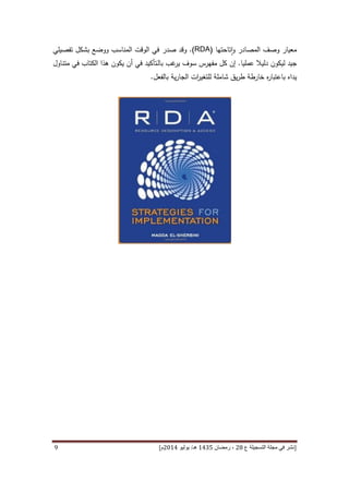 [‫ع‬ ‫التسجيلة‬ ‫مجلة‬ ‫في‬ ‫نشر‬82،‫شعب‬‫ان‬5341‫هـ‬/‫يو‬‫ن‬‫يو‬8253‫م‬‫ص‬ ‫ص‬ ،82-25]9
‫تاحتها‬‫ا‬‫و‬ ‫المصادر‬ ‫وصف‬ ‫معيار‬(RDA).‫صدر‬ ‫وقد‬‫ووضع‬ ‫المناسب‬ ‫الوقت‬ ‫في‬‫بشكل‬‫تفصيلي‬
‫ليكون‬ ‫جيد‬‫عمليا‬ ‫دليال‬.‫غب‬‫ير‬ ‫سوف‬ ‫مفهرس‬ ‫كل‬ ‫إن‬‫ـتأكيد‬‫ل‬‫با‬‫متناول‬ ‫في‬ ‫الكتاب‬ ‫هذا‬ ‫يكون‬ ‫أن‬ ‫في‬
‫يداه‬‫بالفعل‬ ‫ية‬‫ر‬‫الجا‬ ‫ات‬‫ر‬‫للتغي‬ ‫شاملة‬ ‫يق‬‫ر‬‫ط‬ ‫خارطة‬ ‫ه‬‫ر‬‫باعتبا‬.
 