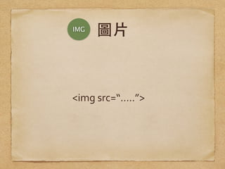 圖⽚片
<img	
  src=“…..”>
IMG
 