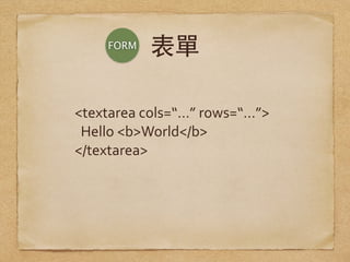 表單
<textarea	
  cols=“…”	
  rows=“…”>	
  
Hello	
  <b>World</b>	
  
</textarea>
FORM
 