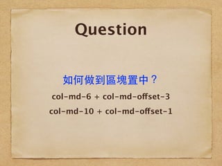 Question
col-md-6 + col-md-offset-3
col-md-10 + col-md-offset-1
如何做到區塊置中？
 