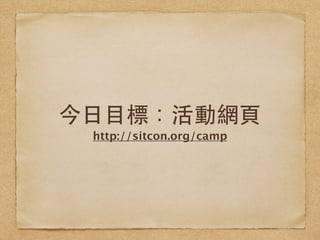 今⽇日⺫⽬目標：活動網⾴頁
http://sitcon.org/camp
 