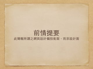 前情提要
此簡報所謂之網⾴頁設計偏技術⾯面，⽽而⾮非設計⾯面
 