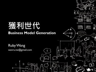 獲利世代
Business Model Generation
RubyWang
wanru.tw@gmail.com
 