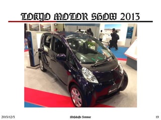 TOKYO MOTOR SHOW 2013
2013/12/3 19Mitsuhashi Seminar
 