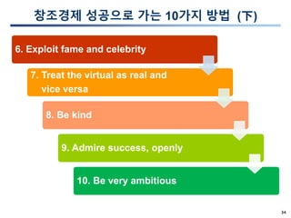 34
창조경제 성공으로 가는 10가지 방법 (下)
6. Exploit fame and celebrity
7. Treat the virtual as real and
vice versa
8. Be kind
9. Admire success, openly
10. Be very ambitious
 