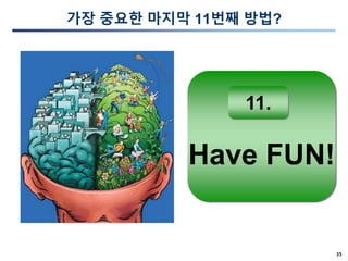 35
가장 중요한 마지막 11번째 방법?
Have FUN!
11.
 