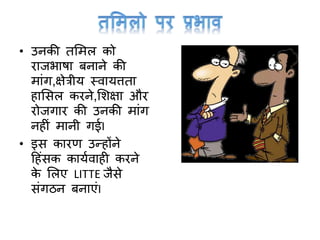 • उनकी तममल को
राजभाषा बनाने की
माांर्,क्षेत्रीय स्वायत्तता
हामसल करने,मशक्षा और
रोजर्ार की उनकी माांर्
नहीां मानी र्ईI
• इस कारण उन्होंने
टहांसक कायावाही करने
के मलए LITTE जैसे
सांर्ठन बनाएांI
 