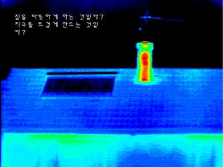 집을 따뜻하게 하는 것일까 ?
지구를 뜨겁게 만드는 것일
까 ?
 