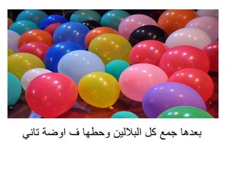 ‫تاني‬ ‫اوضة‬ ‫ف‬ ‫وحطها‬ ‫الباللين‬ ‫كل‬ ‫جمع‬ ‫بعدها‬
 