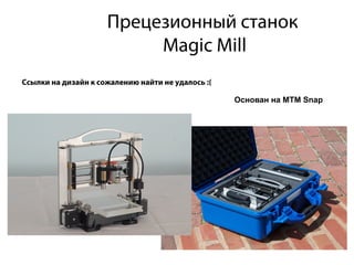 Прецезионный станок
Magic Mill
Основан на MTM Snap
Ссылки на дизайн к сожалению найти не удалось :(
 