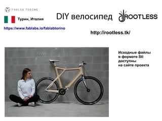 DIY велосипед
https://www.fablabs.io/fablabtorino
Турин, Италия
http://rootless.tk/
Исходные файлы
в формате Stl
доступны
на сайте проекта
 