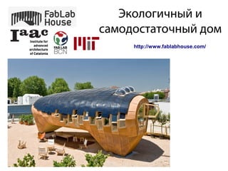 Экологичный и
самодостаточный дом
http://www.fablabhouse.com/
 