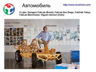 Автомобиль http://www.osvehicle.com/
5 Labs: Garagem FabLab (Brasil), FabLab San Diego, FabCafe Tokyo,
FabLab Manchester, Vigyam Ashram (India)
 
